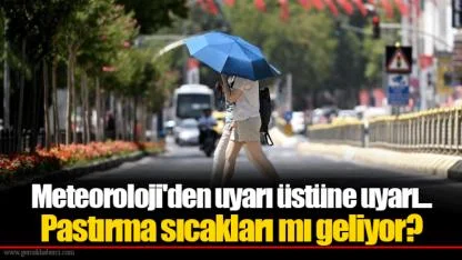 Meteoroloji'den uyarı üstüne uyarı... Pastırma sıcakları mı geliyor?