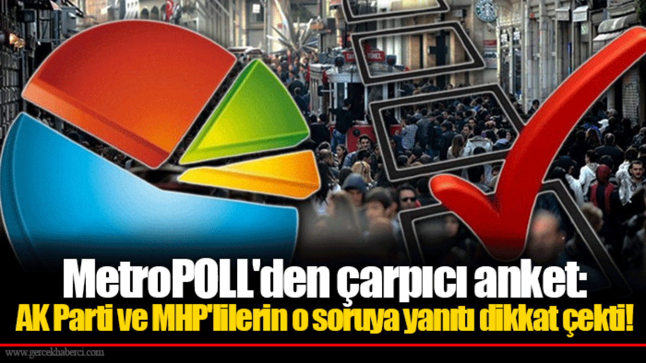 MetroPOLL&#039;den çarpıcı anket: AK Parti ve MHP&#039;lilerin o soruya yanıtı dikkat çekti!
