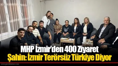 MHP İzmir’den 400 Ziyaret... Şahin: İzmir Terörsüz Türkiye Diyor