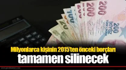 Milyonlarca kişinin 2015’ten önceki borçları tamamen silinecek