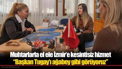 Muhtarlarla el ele İzmir’e kesintisiz hizmet