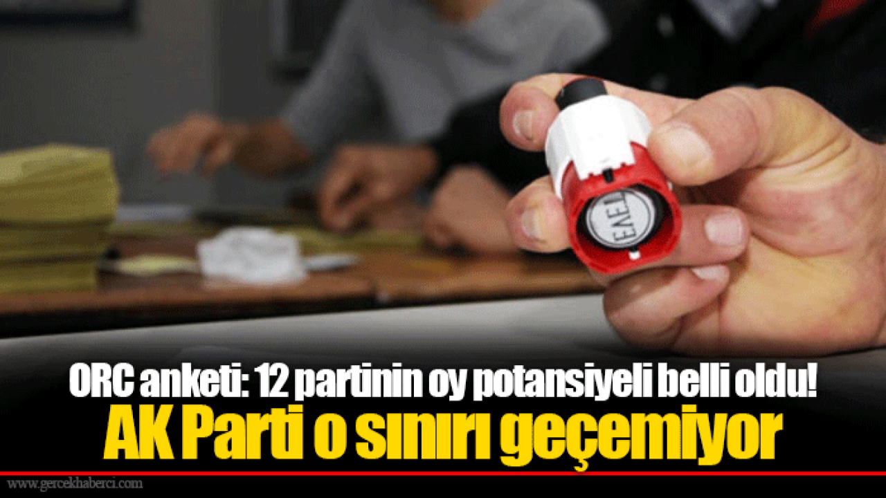 ORC anketi: 12 partinin oy potansiyeli belli oldu! AK Parti o sınırı geçemiyor