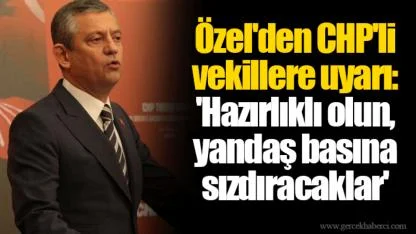 Özel'den CHP'li vekillere uyarı: 'Hazırlıklı olun, yandaş basına sızdıracaklar'