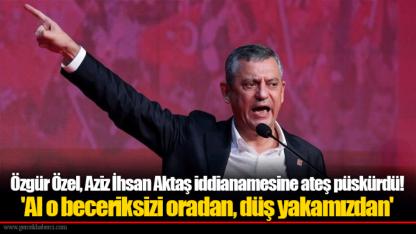 Özgür Özel, Aziz İhsan Aktaş iddianamesine ateş püskürdü! 'Al o beceriksizi oradan, düş yakamızdan'