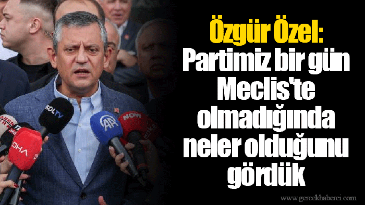 Özgür Özel: Partimiz bir gün Meclis&#039;te olmadığında neler olduğunu gördük