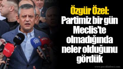 Özgür Özel: Partimiz bir gün Meclis'te olmadığında neler olduğunu gördük