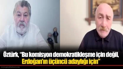Öztürk, “Bu komisyon demokratikleşme için değil, Erdoğan’ın üçüncü adaylığı için”