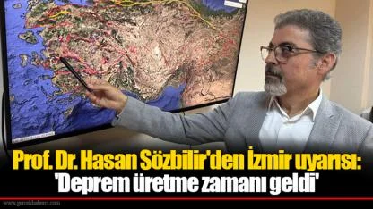Prof. Dr. Hasan Sözbilir'den İzmir uyarısı: 'Deprem üretme zamanı geldi'