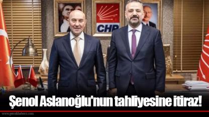 Şenol Aslanoğlu'nun tahliyesine itiraz!