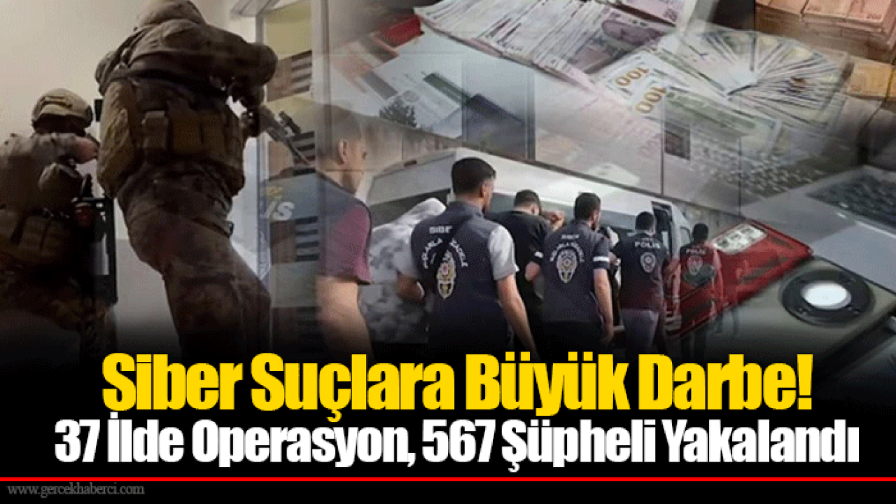 Siber Suçlara Büyük Darbe! 37 İlde Operasyon, 567 Şüpheli Yakalandı