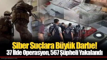 Siber Suçlara Büyük Darbe! 37 İlde Operasyon, 567 Şüpheli Yakalandı