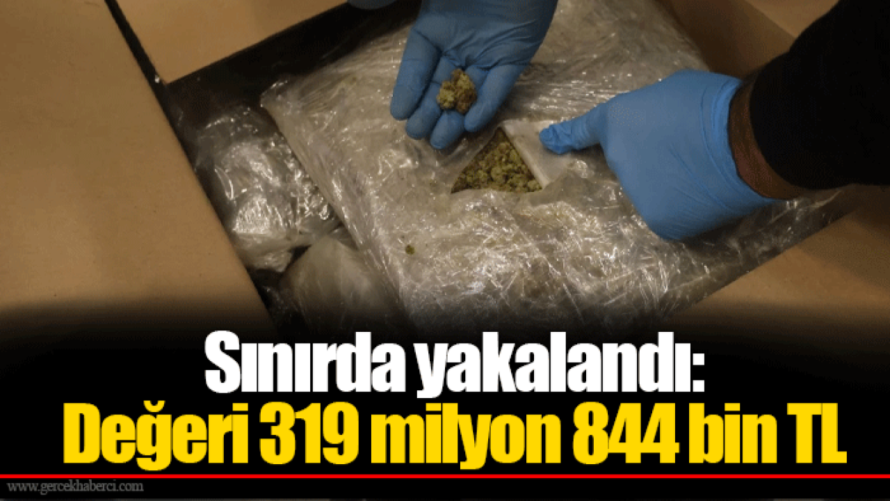 Sınırda yakalandı: Değeri 319 milyon 844 bin TL