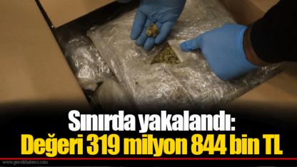 Sınırda yakalandı: Değeri 319 milyon 844 bin TL