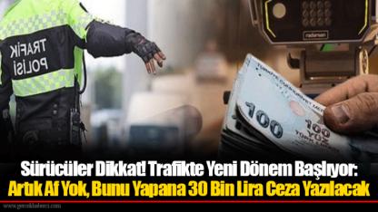 Sürücüler Dikkat! Trafikte Yeni Dönem Başlıyor: Artık Af Yok, Bunu Yapana 30 Bin Lira Ceza Yazılacak