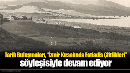 Tarih Buluşmaları, “İzmir Kırsalında Fotiadis Çiftlikleri” söyleşisiyle devam ediyor
