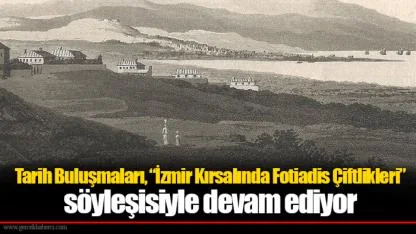 Tarih Buluşmaları, “İzmir Kırsalında Fotiadis Çiftlikleri” söyleşisiyle devam ediyor