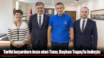 Tarihi başarılara imza atan Tuna, Başkan Tugay’la buluştu