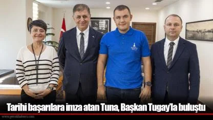 Tarihi başarılara imza atan Tuna, Başkan Tugay’la buluştu