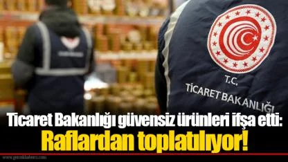 Ticaret Bakanlığı güvensiz ürünleri ifşa etti: Raflardan toplatılıyor!