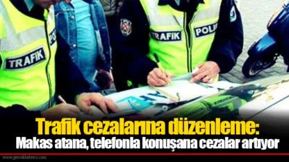 Trafik cezalarına düzenleme: Makas atana, telefonla konuşana cezalar artıyor