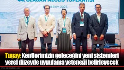 Tugay: Kentlerimizin geleceğini yeni sistemleri yerel düzeyde uygulama yeteneği belirleyecek