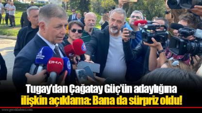 Tugay’dan Çağatay Güç’ün adaylığına ilişkin açıklama: Bana da sürpriz oldu!