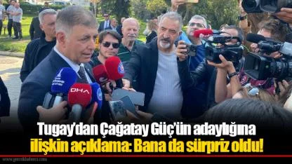 Tugay’dan Çağatay Güç’ün adaylığına ilişkin açıklama: Bana da sürpriz oldu!