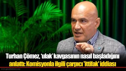 Turhan Çömez, ‘ulak’ kavgasının nasıl başladığını anlattı: Komisyonla ilgili çarpıcı 'ittifak' iddiası