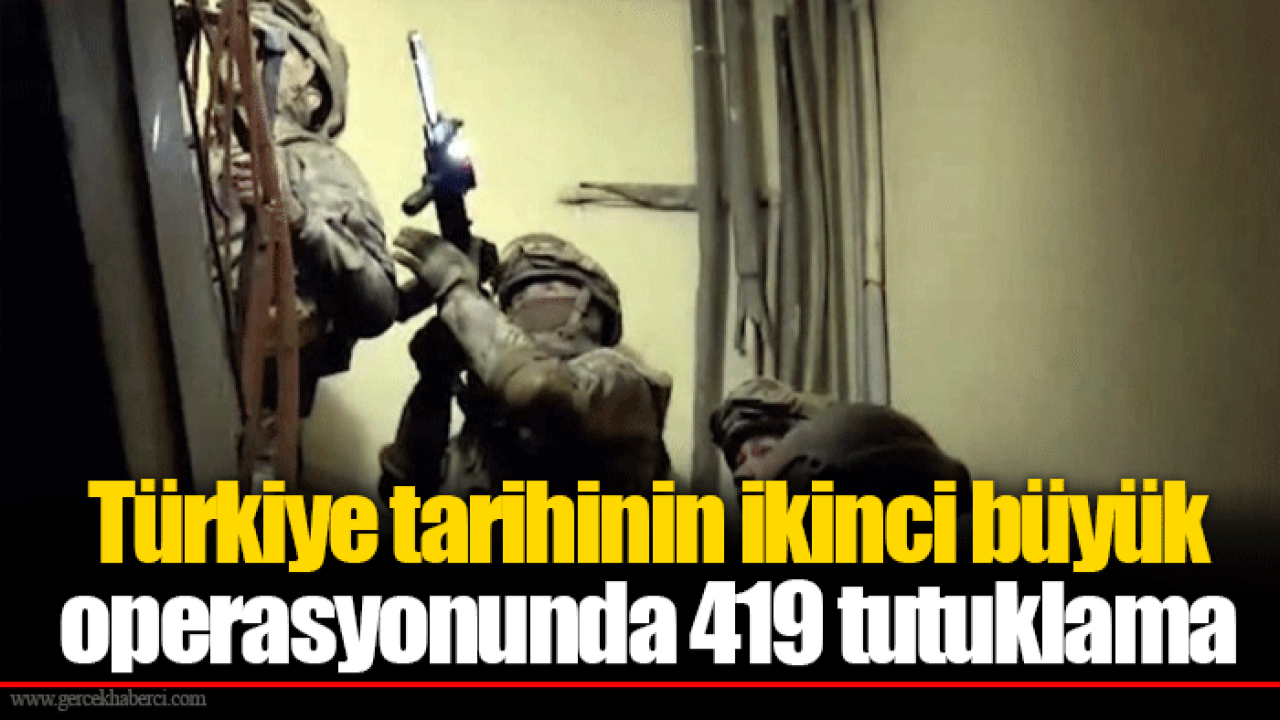 Türkiye tarihinin ikinci büyük operasyonunda 419 tutuklama