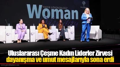 Uluslararası Çeşme Kadın Liderler Zirvesi dayanışma ve umut mesajlarıyla sona erdi