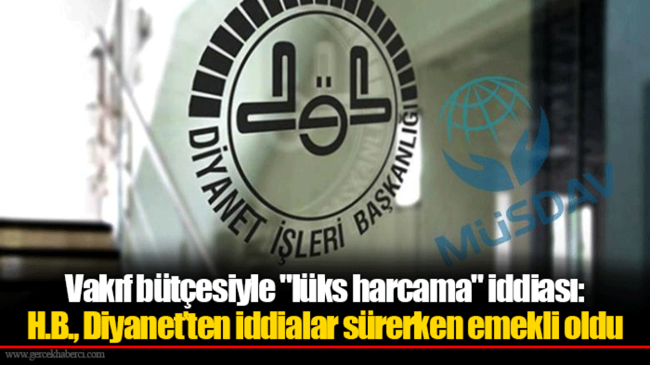 Vakıf bütçesiyle "lüks harcama" iddiası: H.B., Diyanet’ten iddialar sürerken emekli oldu