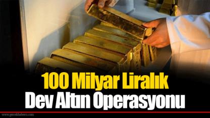 100 Milyar Liralık Dev Altın Operasyonu