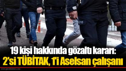 19 kişi hakkında gözaltı kararı: 2'si TÜBİTAK, 1'i Aselsan çalışanı