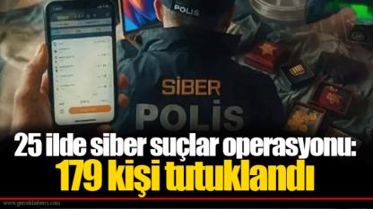 25 ilde siber suçlar operasyonu: 179 kişi tutuklandı