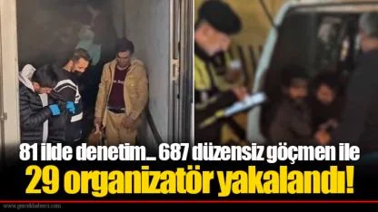81 ilde denetim... 687 düzensiz göçmen ile 29 organizatör yakalandı!