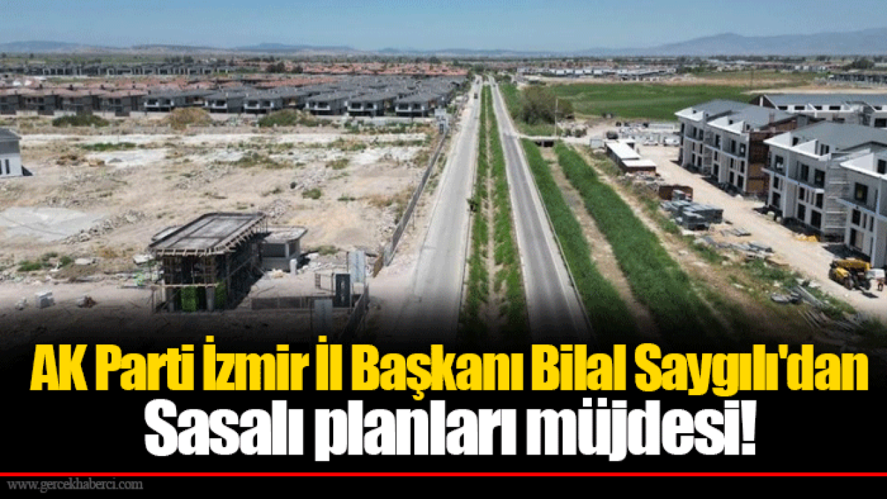 AK Parti İzmir İl Başkanı Bilal Saygılı&#039;dan Sasalı planları müjdesi!