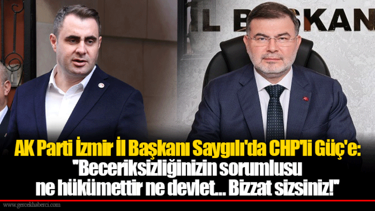 AK Parti İzmir İl Başkanı Saygılı&#039;da CHP&#039;li Güç&#039;e: &#039;&#039;Beceriksizliğinizin sorumlusu ne hükümettir ne devlet… Bizzat sizsiniz!&#039;&#039;