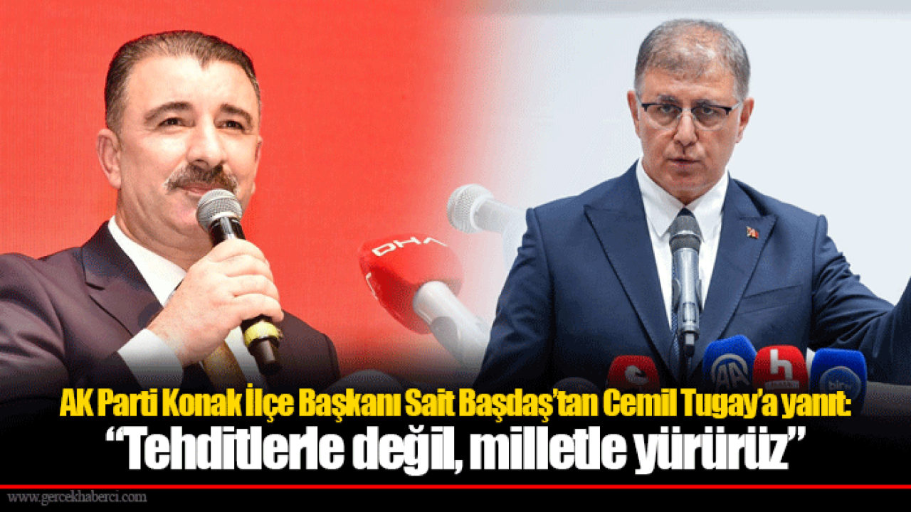 AK Parti Konak İlçe Başkanı Sait Başdaş’tan Cemil Tugay’a yanıt: “Tehditlerle değil, milletle yürürüz”