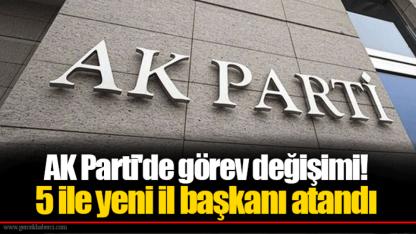 AK Parti'de görev değişimi! 5 ile yeni il başkanı atandı