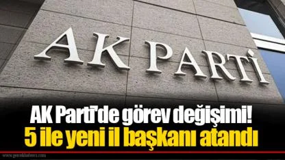 AK Parti'de görev değişimi! 5 ile yeni il başkanı atandı