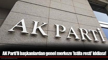 AK Parti'li başkanlardan genel merkeze 'istifa resti' iddiası!