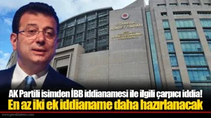 AK Partili isimden İBB iddianamesi ile ilgili çarpıcı iddia! En az iki ek iddianame daha hazırlanacak