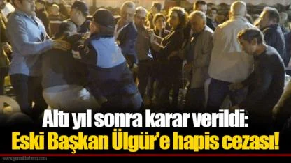 Altı yıl sonra karar verildi: Eski Başkan Ülgür'e hapis cezası!