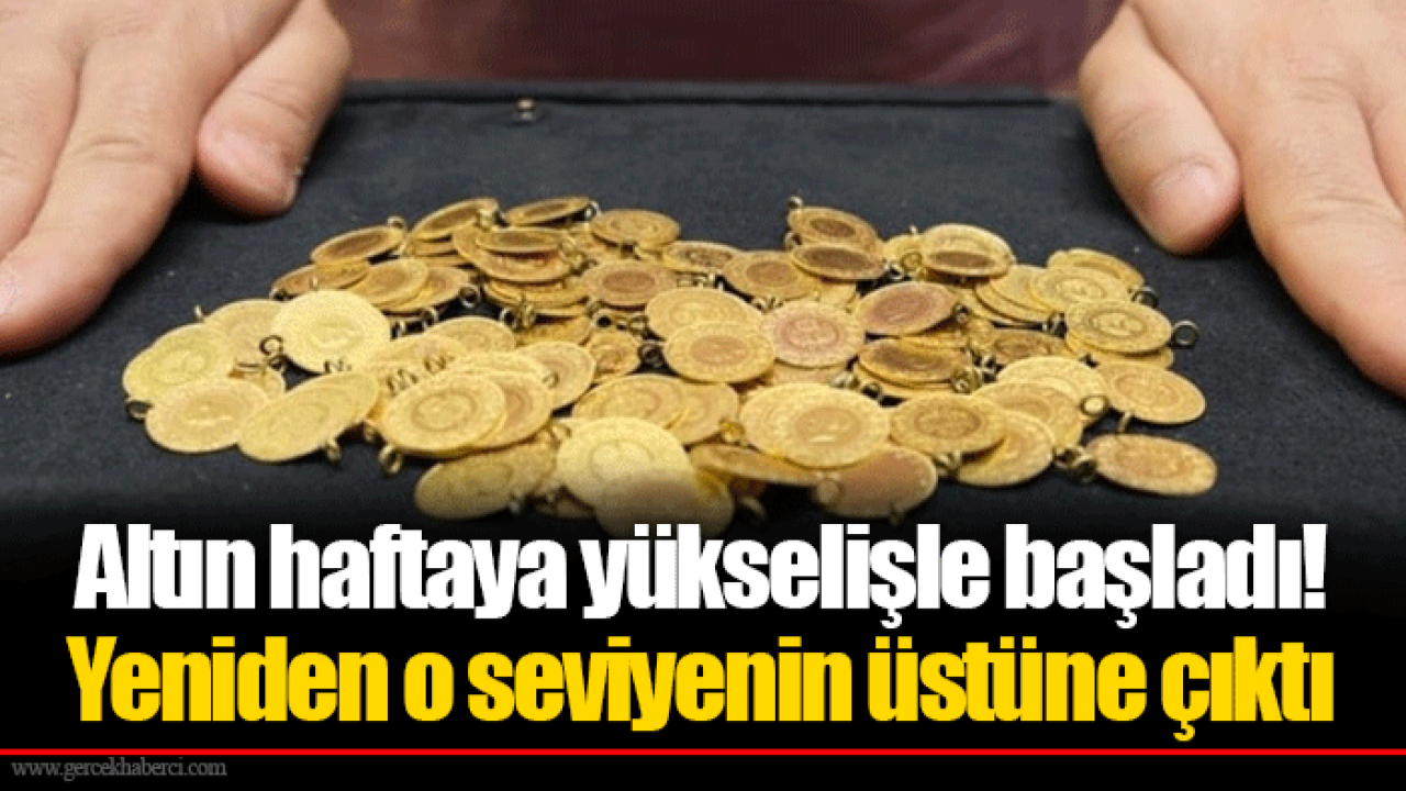 Altın haftaya yükselişle başladı! Yeniden o seviyenin üstüne çıktı
