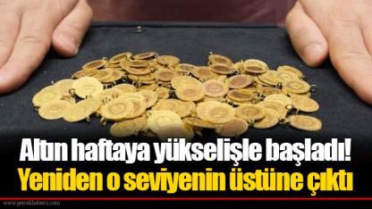 Altın haftaya yükselişle başladı! Yeniden o seviyenin üstüne çıktı