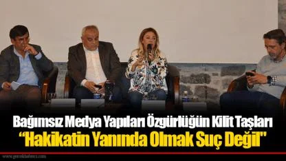 Bağımsız Medya Yapıları Özgürlüğün Kilit Taşları “Hakikatin Yanında Olmak Suç Değil"