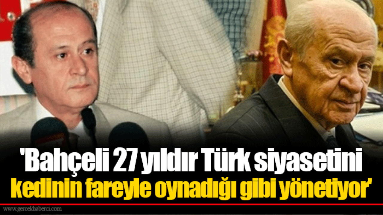 &#039;Bahçeli 27 yıldır Türk siyasetini kedinin fareyle oynadığı gibi yönetiyor&#039;