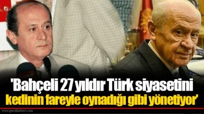 'Bahçeli 27 yıldır Türk siyasetini kedinin fareyle oynadığı gibi yönetiyor'