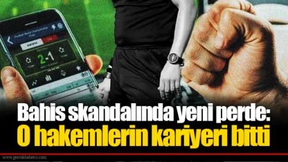 Bahis skandalında yeni perde: O hakemlerin kariyeri bitti