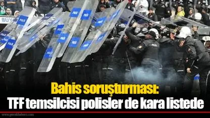 Bahis soruşturması: TFF temsilcisi polisler de kara listede